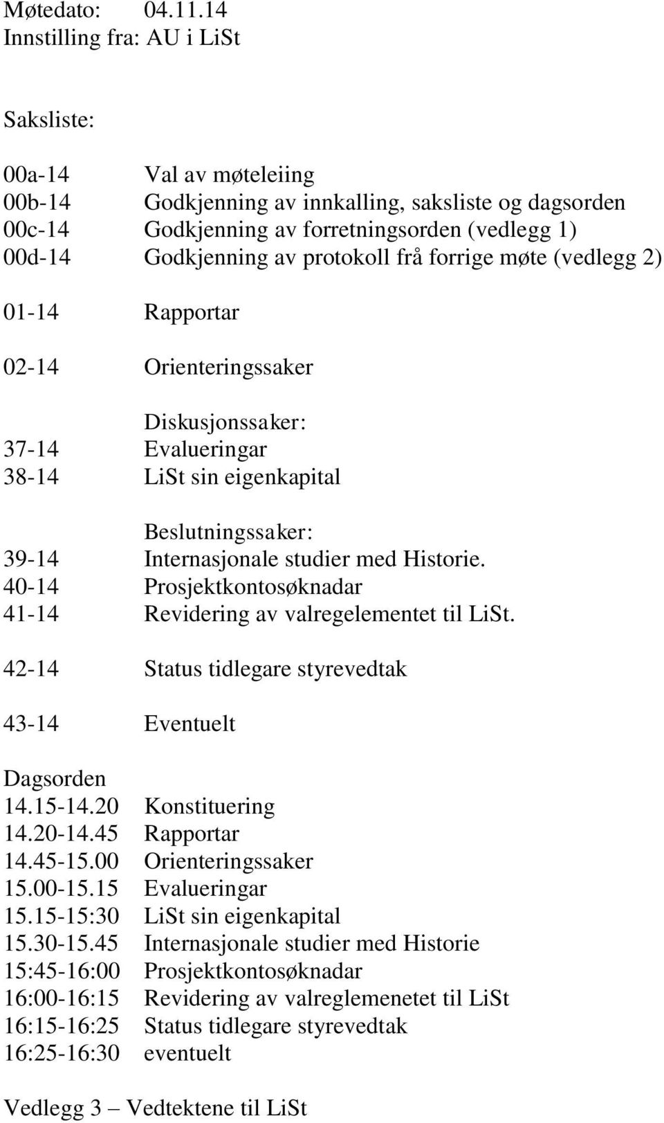 protokoll frå forrige møte (vedlegg 2) 01-14 Rapportar 02-14 Orienteringssaker Diskusjonssaker: 37-14 Evalueringar 38-14 LiSt sin eigenkapital Beslutningssaker: 39-14 Internasjonale studier med