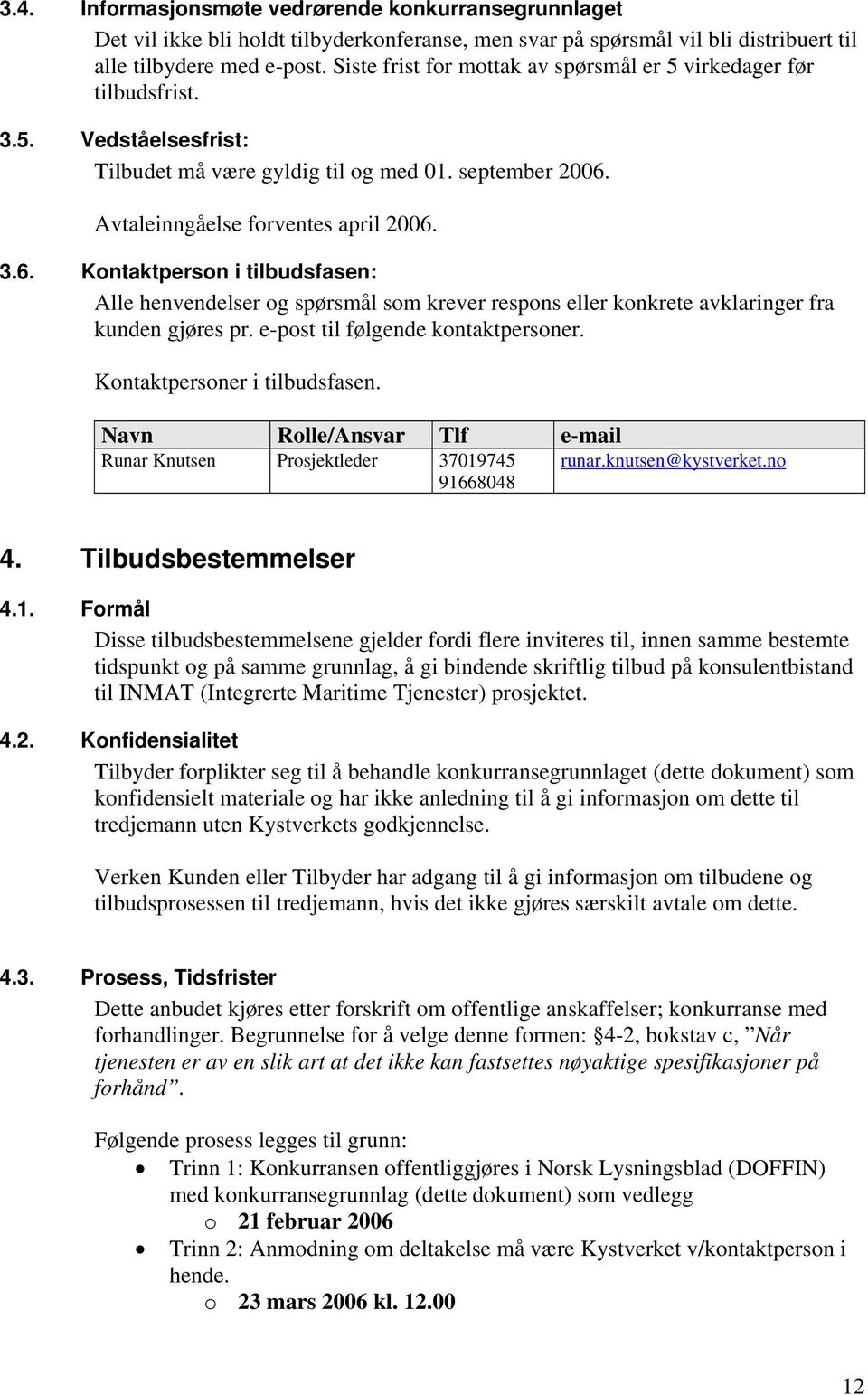 Avtaleinngåelse forventes april 2006. 3.6. Kontaktperson i tilbudsfasen: Alle henvendelser og spørsmål som krever respons eller konkrete avklaringer fra kunden gjøres pr.