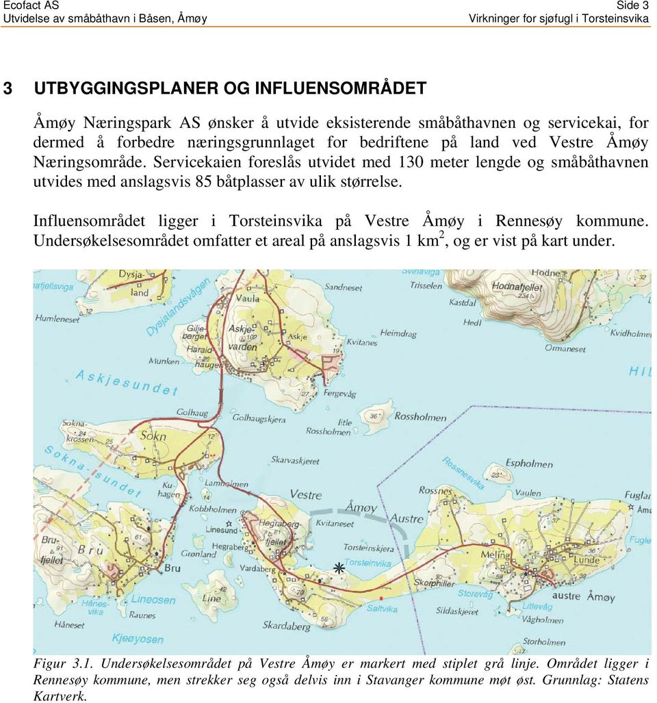 Influensområdet ligger i Torsteinsvika på Vestre Åmøy i Rennesøy kommune. Undersøkelsesområdet omfatter et areal på anslagsvis 1 