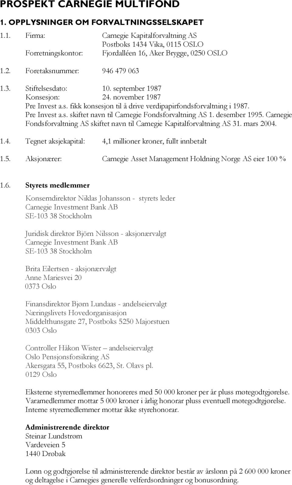 desember 1995. Carnegie Fondsforvaltning AS skiftet navn til Carnegie Kapitalforvaltning AS 31. mars 2004. 1.4. Tegnet aksjekapital: 4,1 millioner kroner, fullt innbetalt 1.5. Aksjonærer: Carnegie Asset Management Holdning Norge AS eier 100 % 1.