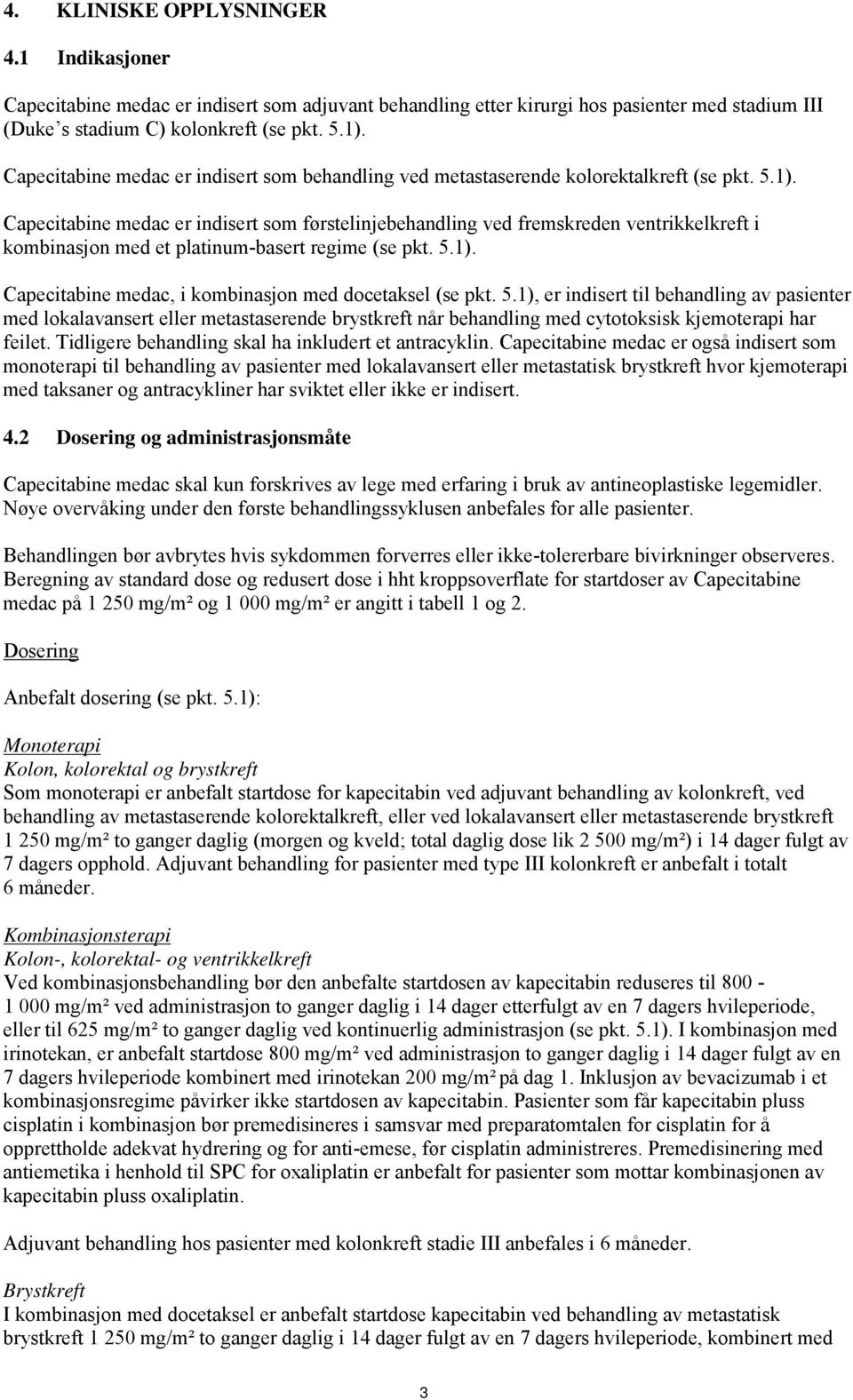 Capecitabine medac er indisert som førstelinjebehandling ved fremskreden ventrikkelkreft i kombinasjon med et platinum-basert regime (se pkt. 5.1).