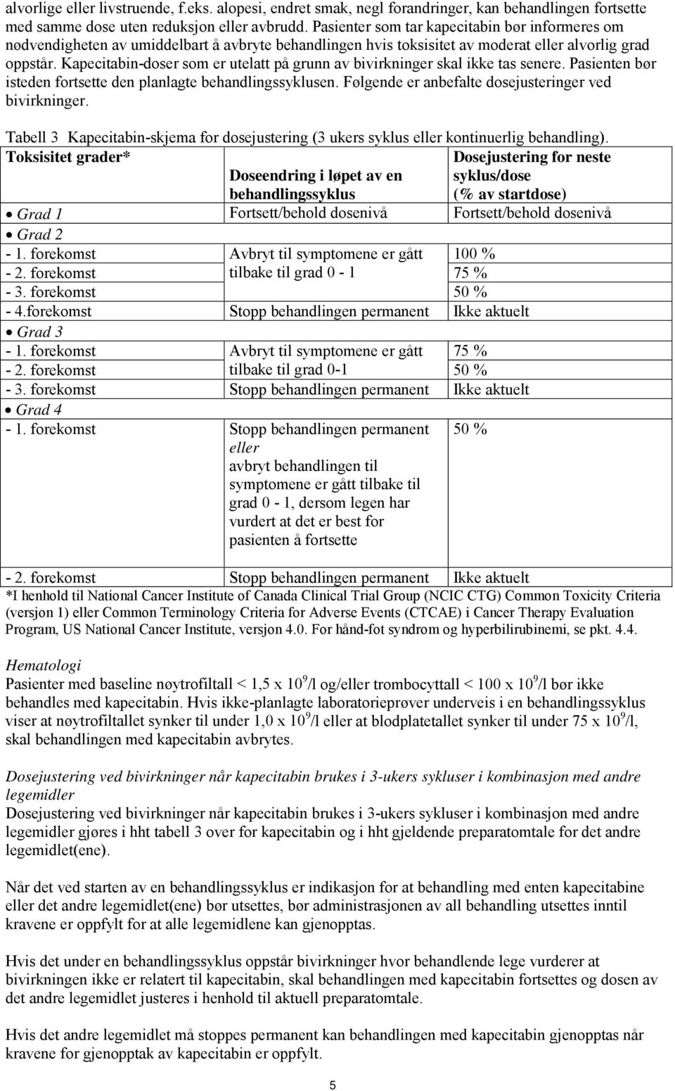 Kapecitabin-doser som er utelatt på grunn av bivirkninger skal ikke tas senere. Pasienten bør isteden fortsette den planlagte behandlingssyklusen.