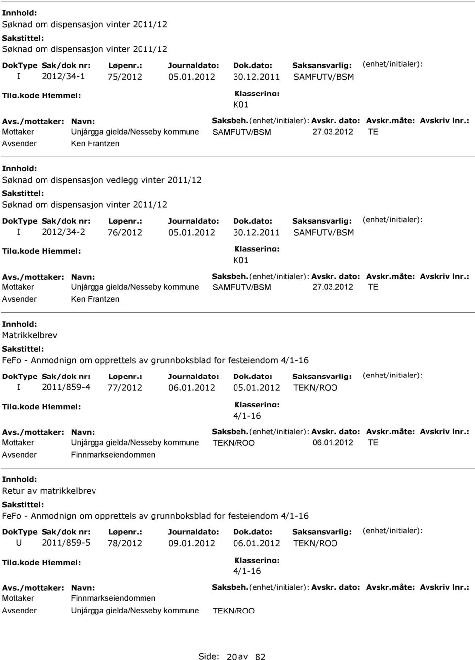 2012 TE Ken Frantzen nnhold: Søknad om dispensasjon vedlegg vinter 2011/12 Søknad om dispensasjon vinter 2011/12 2012/34-2 76/2012 05.01.2012 30.12.2011 SAMFTV/BSM Avs./mottaker: Navn: Saksbeh. Avskr.