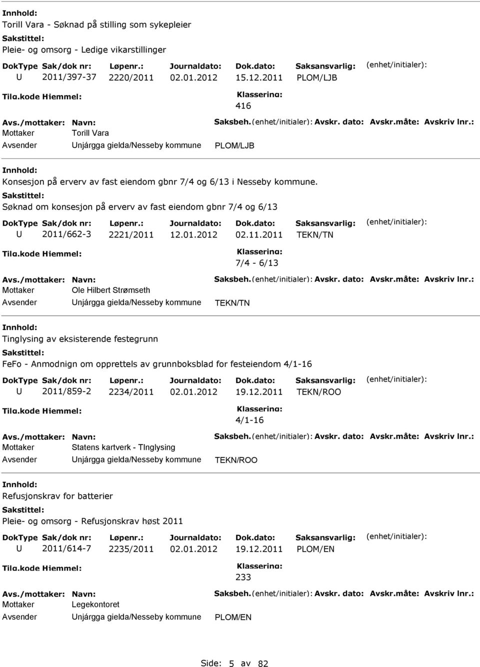 Søknad om konsesjon på erverv av fast eiendom gbnr 7/4 og 6/13 2011/662-3 2221/2011 02.11.2011 TEKN/TN 7/4-6/13 Avs./mottaker: Navn: Saksbeh. Avskr. dato: Avskr.måte: Avskriv lnr.