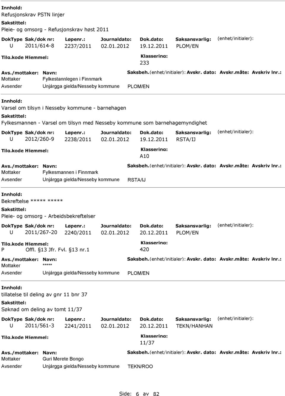 barnehagemyndighet 2012/260-9 2238/2011 19.12.2011 RSTA/J A10 Avs./mottaker: Navn: Saksbeh. Avskr. dato: Avskr.måte: Avskriv lnr.