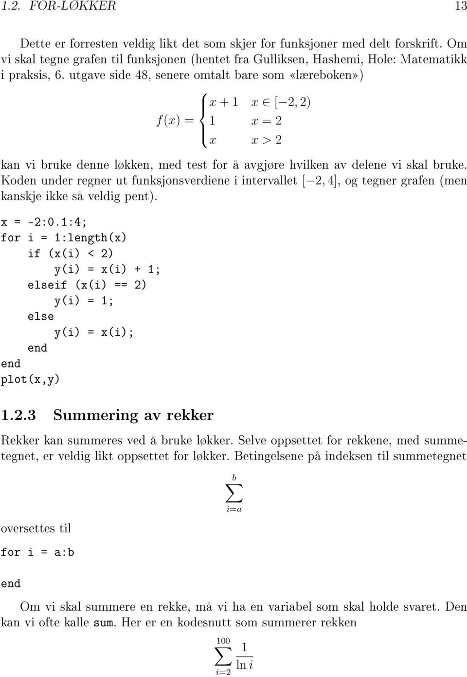 Koden under regner ut funksjonsverdiene i intervallet [ 2, 4], og tegner grafen (men kanskje ikke så veldig pent). x = -2:0.