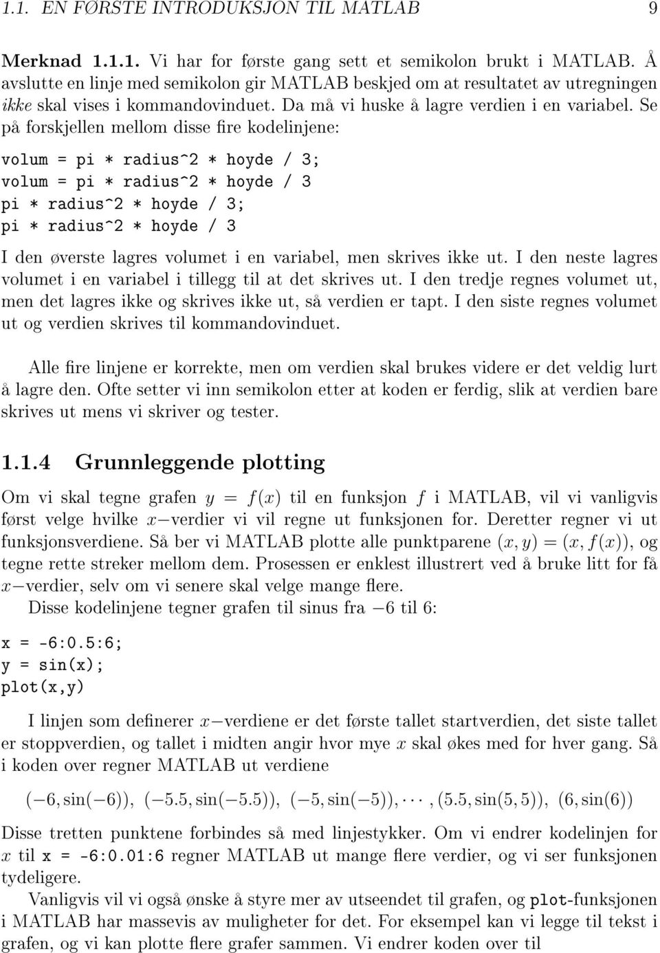 Se på forskjellen mellom disse re kodelinjene: volum = pi * radius^2 * hoyde / 3; volum = pi * radius^2 * hoyde / 3 pi * radius^2 * hoyde / 3; pi * radius^2 * hoyde / 3 I den øverste lagres volumet i