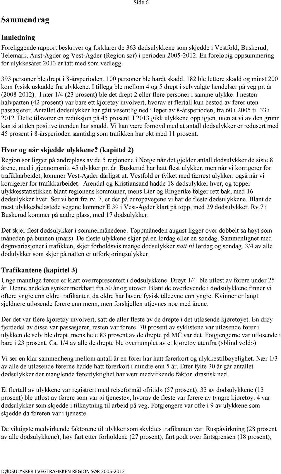 100 personer ble hardt skadd, 182 ble lettere skadd og minst 200 kom fysisk uskadde fra ulykkene. I tillegg ble mellom 4 og 5 drept i selvvalgte hendelser på veg pr. år (2008-2012).