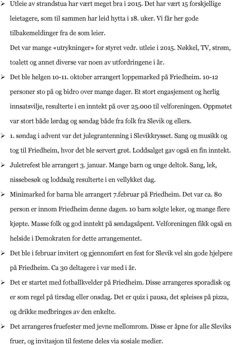 oktober arrangert loppemarked på Friedheim. 10-12 personer sto på og bidro over mange dager. Et stort engasjement og herlig innsatsvilje, resulterte i en inntekt på over 25.000 til velforeningen.