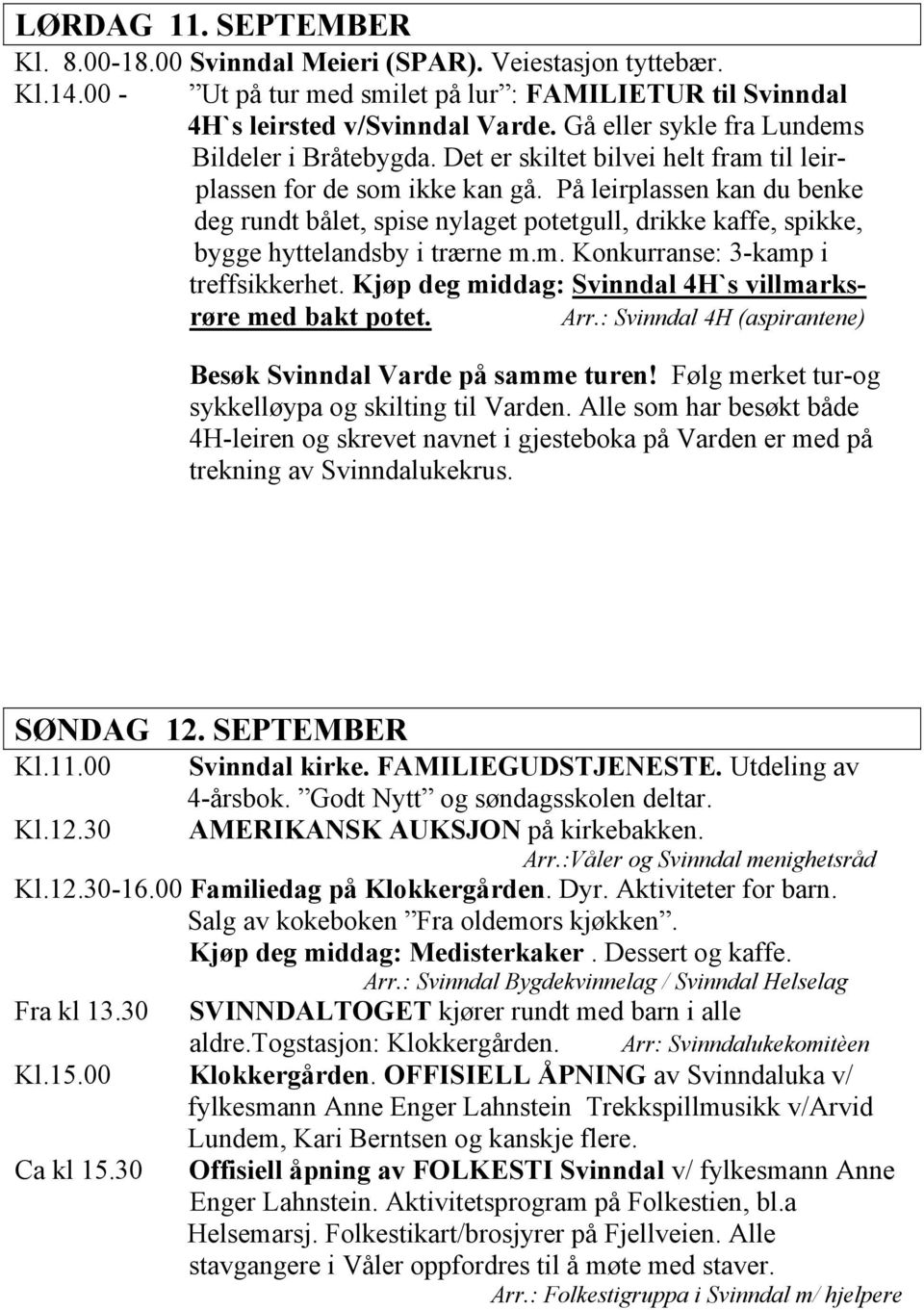 På leirplassen kan du benke deg rundt bålet, spise nylaget potetgull, drikke kaffe, spikke, bygge hyttelandsby i trærne m.m. Konkurranse: 3-kamp i treffsikkerhet.