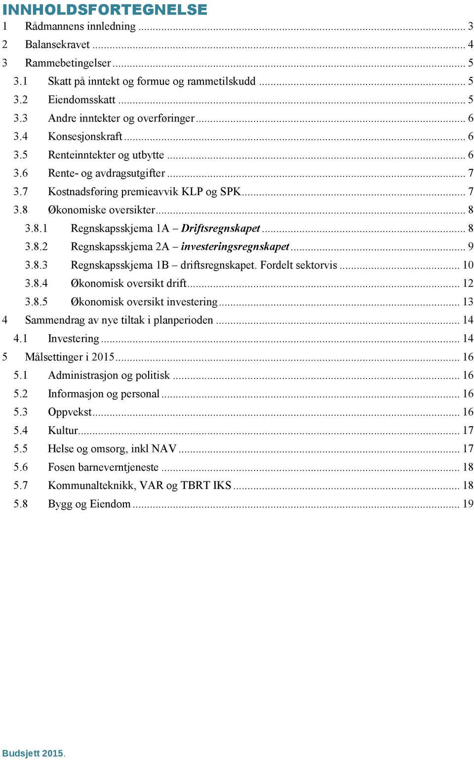 .. 8 3.8.2 Regnskapsskjema 2A investeringsregnskapet... 9 3.8.3 Regnskapsskjema 1B driftsregnskapet. Fordelt sektorvis... 10 3.8.4 Økonomisk oversikt drift... 12 3.8.5 Økonomisk oversikt investering.