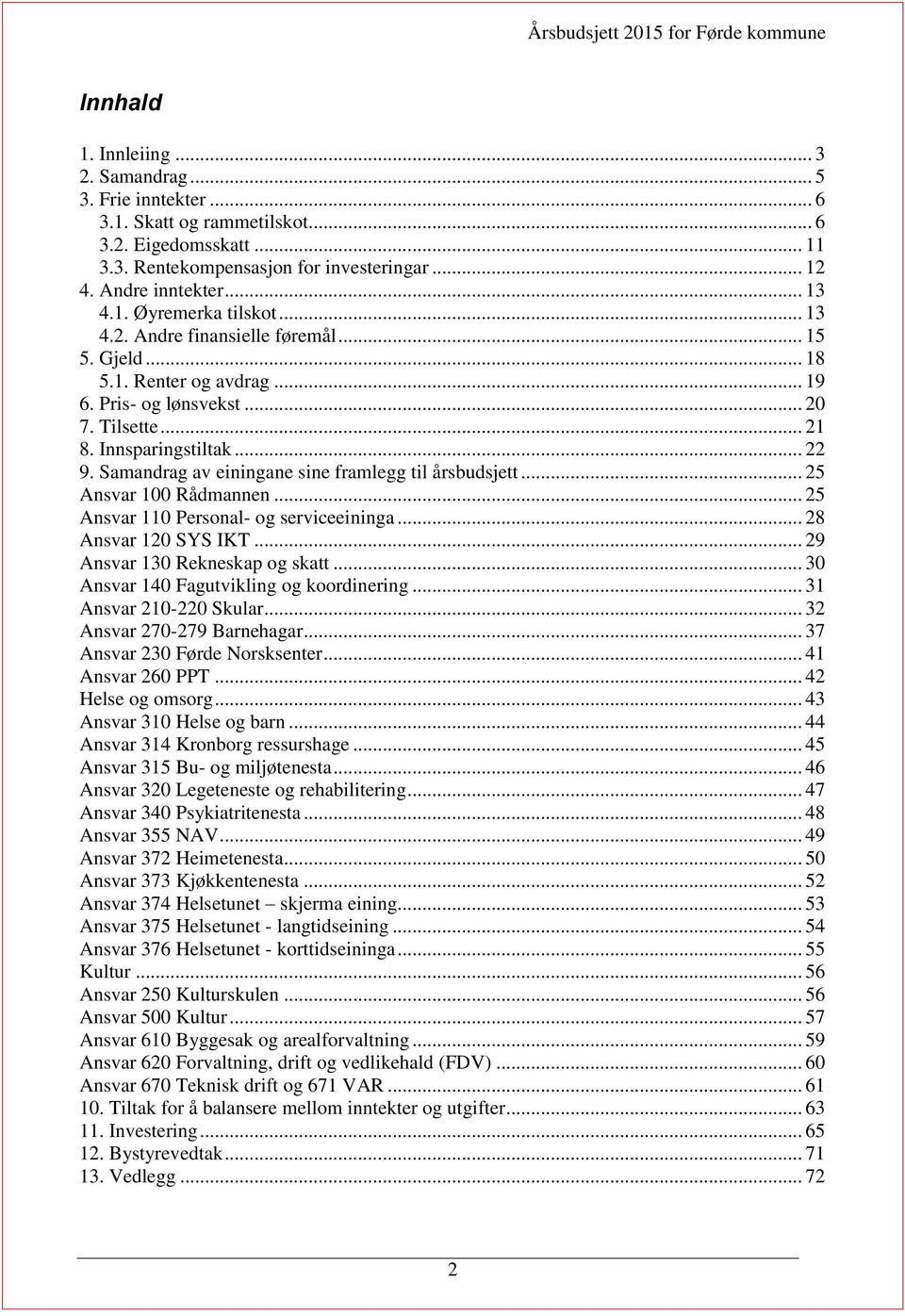 Samandrag av einingane sine framlegg til årsbudsjett... 25 Ansvar 100 Rådmannen... 25 Ansvar 110 Personal- og serviceeininga... 28 Ansvar 120 SYS IKT... 29 Ansvar 130 Rekneskap og skatt.