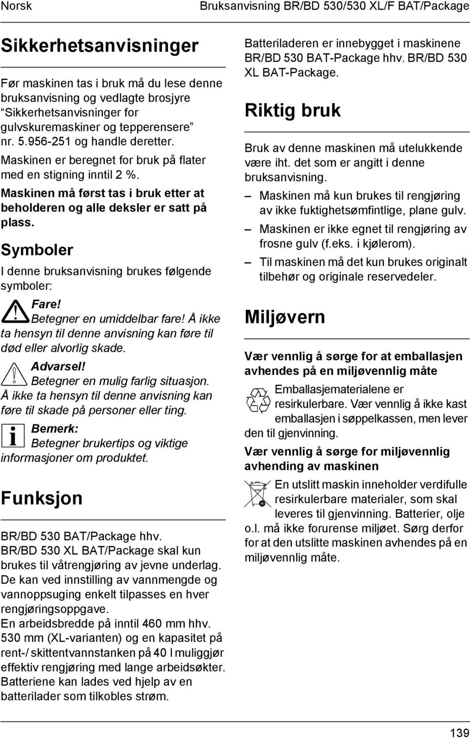 Symboler I denne bruksanvisning brukes følgende symboler: Fare!! Betegner en umiddelbar fare! Å ikke ta hensyn til denne anvisning kan føre til død eller alvorlig skade.