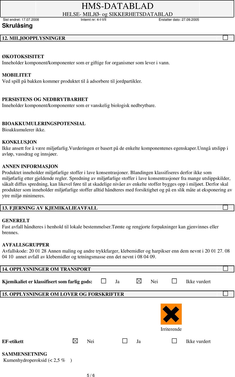 vurderingen er basert på de enkelte komponentenes egenskaper.unngå utslipp i avløp, vassdrag og innsjøer. ANNEN INFORMASJON Produktet inneholder miljøfarlige stoffer i lave konsentrasjoner.