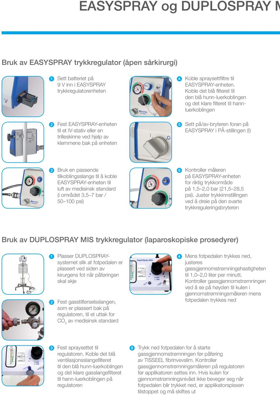 Koble det blå fi lteret til den blå hunn-luerkoblingen og det klare fi lteret til hannluerkoblingen Sett på/av-bryteren foran på EASYSPRAY i PÅ-stillingen (I) Bruk en passende tilkoblingsslange til å