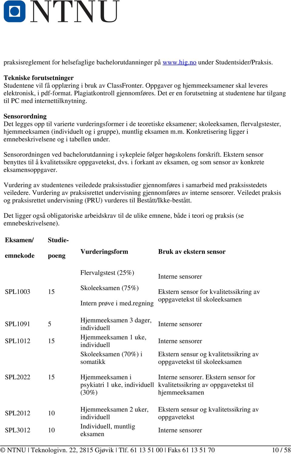 Sensorordning Det legges opp til varierte vurderingsformer i de teoretiske eksamener; skoleeksamen, flervalgstester, hjemmeeksamen (individuelt og i gruppe), muntlig eksamen m.m. Konkretisering ligger i emnebeskrivelsene og i tabellen under.