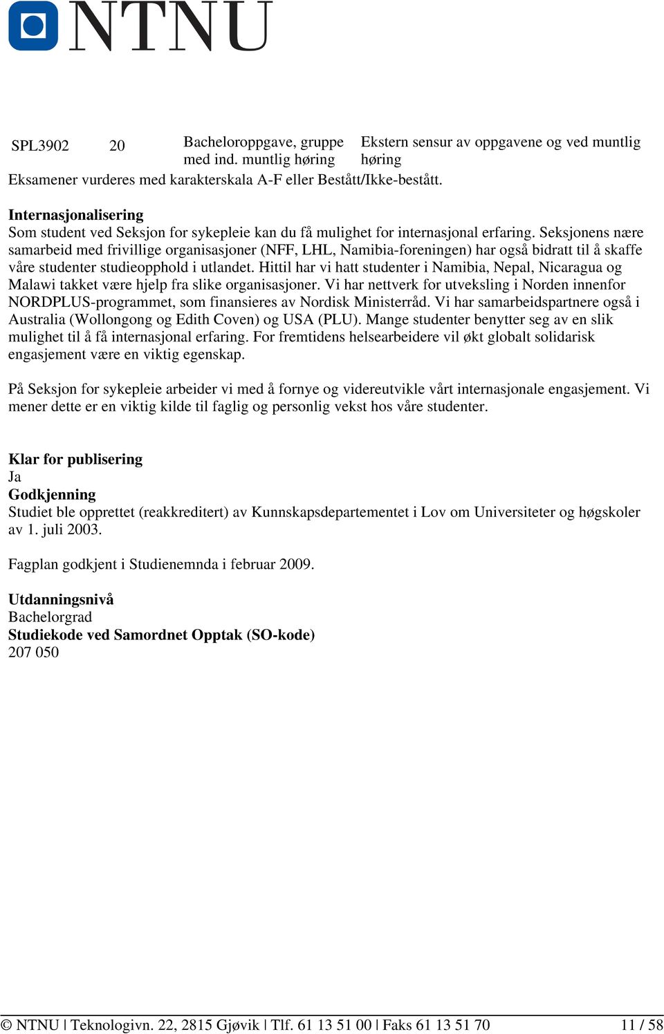 Seksjonens nære samarbeid med frivillige organisasjoner (NFF, LHL, Namibia-foreningen) har også bidratt til å skaffe våre studenter studieopphold i utlandet.