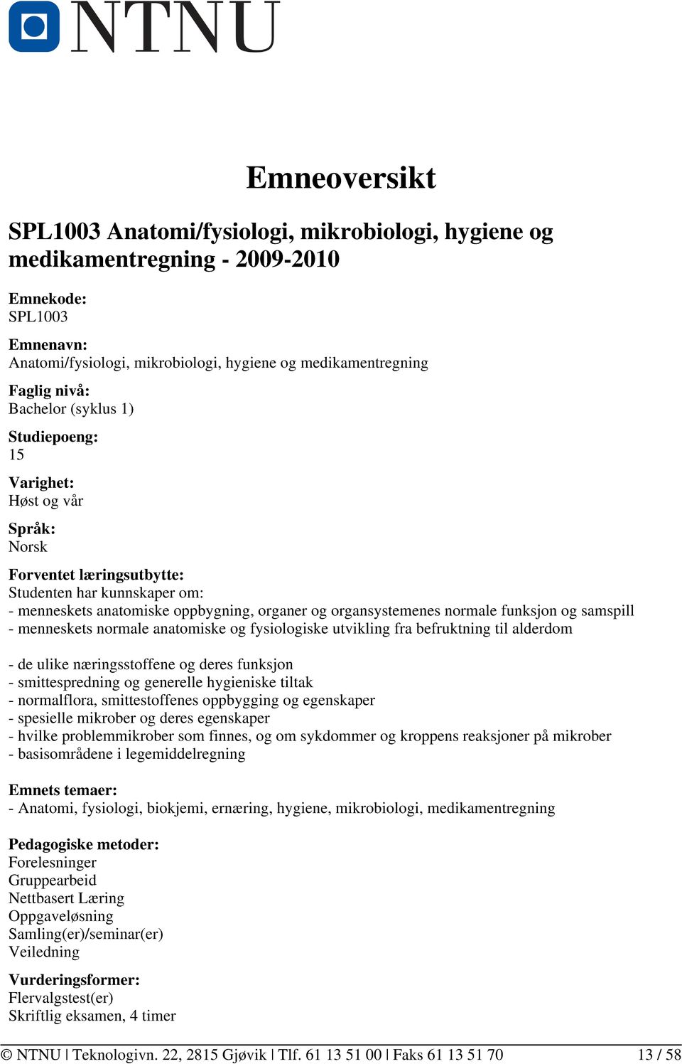 funksjon og samspill - menneskets normale anatomiske og fysiologiske utvikling fra befruktning til alderdom - de ulike næringsstoffene og deres funksjon - smittespredning og generelle hygieniske