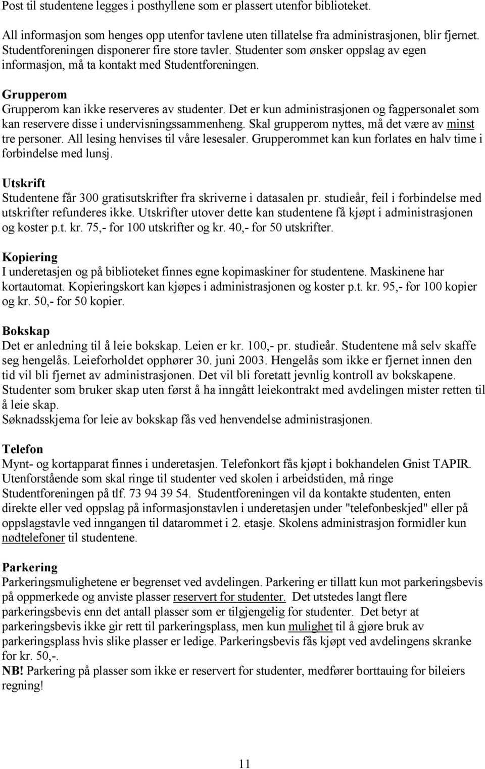 Det er kun administrasjonen og fagpersonalet som kan reservere disse i undervisningssammenheng. Skal grupperom nyttes, må det være av minst tre personer. All lesing henvises til våre lesesaler.