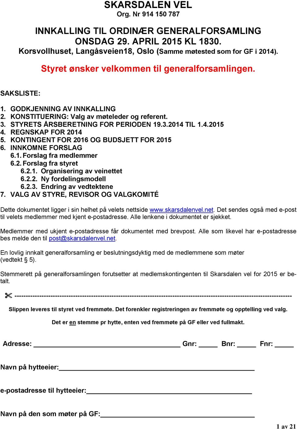 REGNSKAP FOR 2014 5. KONTINGENT FOR 2016 OG BUDSJETT FOR 2015 6. INNKOMNE FORSLAG 6.1. Forslag fra medlemmer 6.2. Forslag fra styret 6.2.1. Organisering av veinettet 6.2.2. Ny fordelingsmodell 6.2.3.