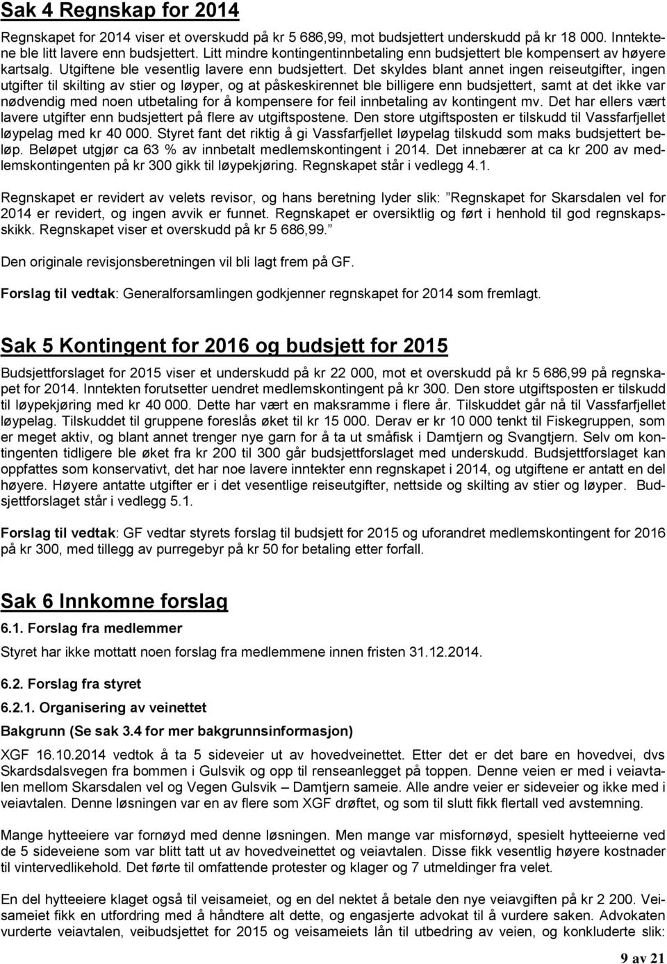 Det skyldes blant annet ingen reiseutgifter, ingen utgifter til skilting av stier og løyper, og at påskeskirennet ble billigere enn budsjettert, samt at det ikke var nødvendig med noen utbetaling for