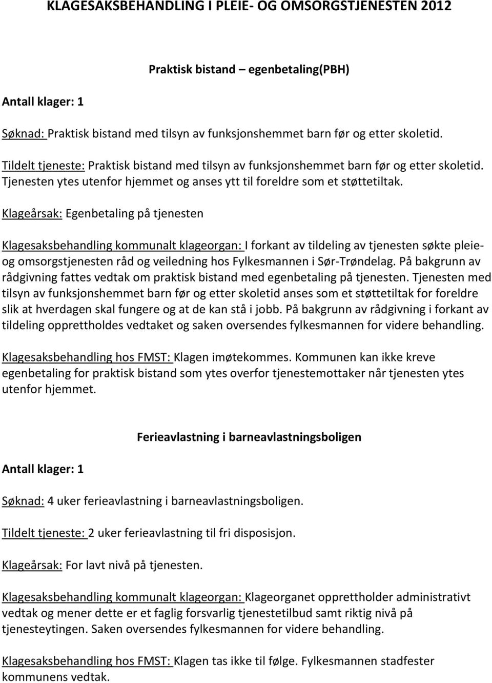 Klageårsak: Egenbetaling på tjenesten Klagesaksbehandling kommunalt klageorgan: I forkant av tildeling av tjenesten søkte pleieog omsorgstjenesten råd og veiledning hos Fylkesmannen i Sør-Trøndelag.