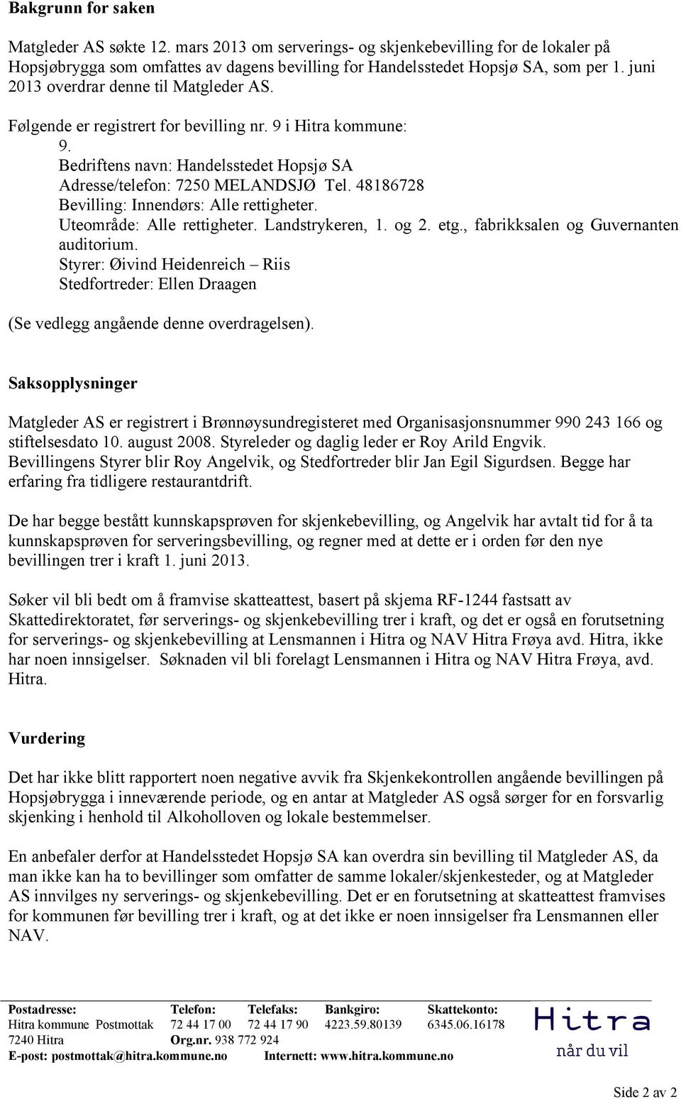 Følgende er registrert for bevilling nr. 9 i Hitra kommune: 9. Bedriftens navn: Handelsstedet Hopsjø SA Adresse/telefon: 7250 MELANDSJØ Tel. 48186728 Bevilling: Innendørs: Alle rettigheter.