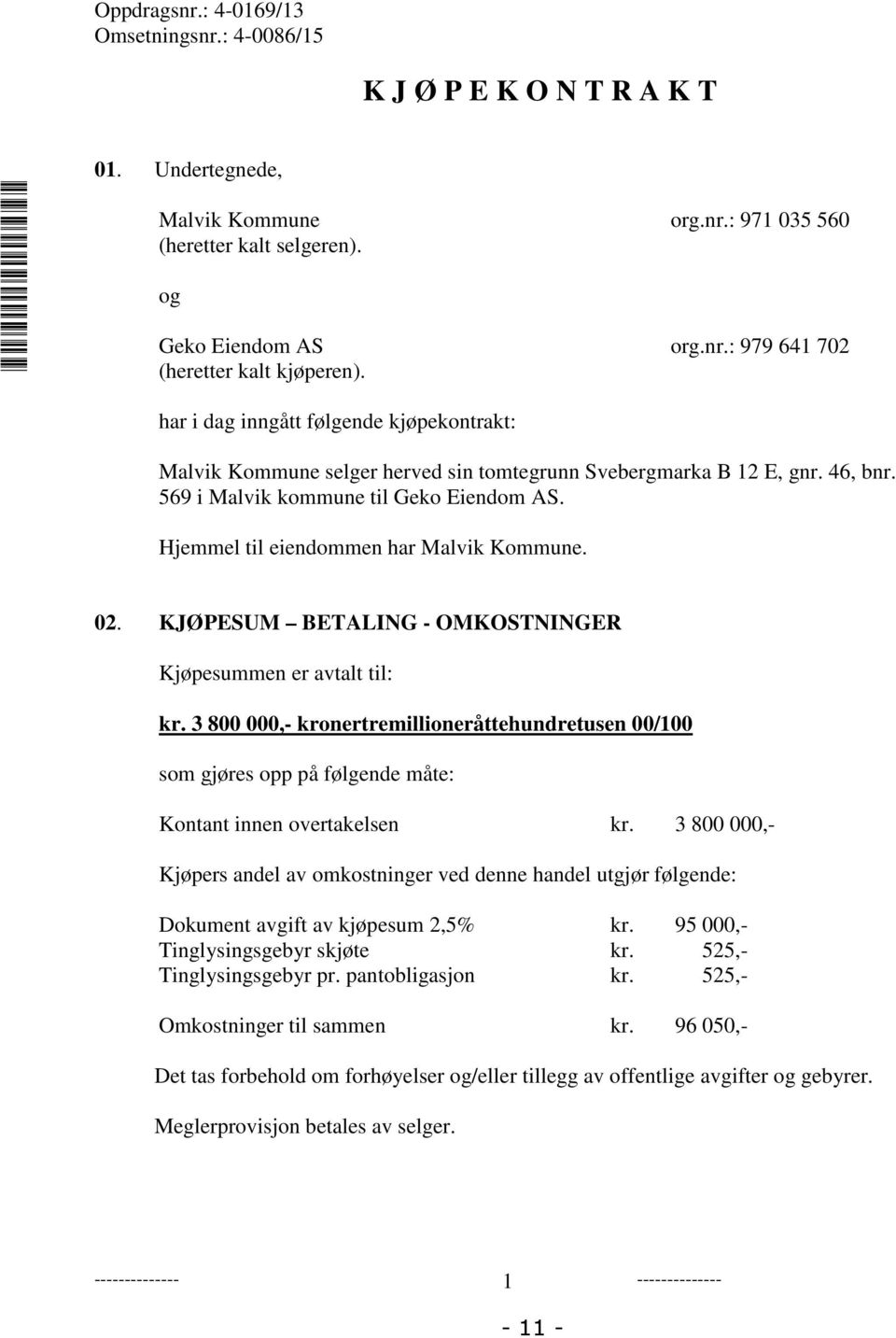Hjemmel til eiendommen har Malvik Kommune. 02. KJØPESUM BETALING - OMKOSTNINGER Kjøpesummen er avtalt til: kr.