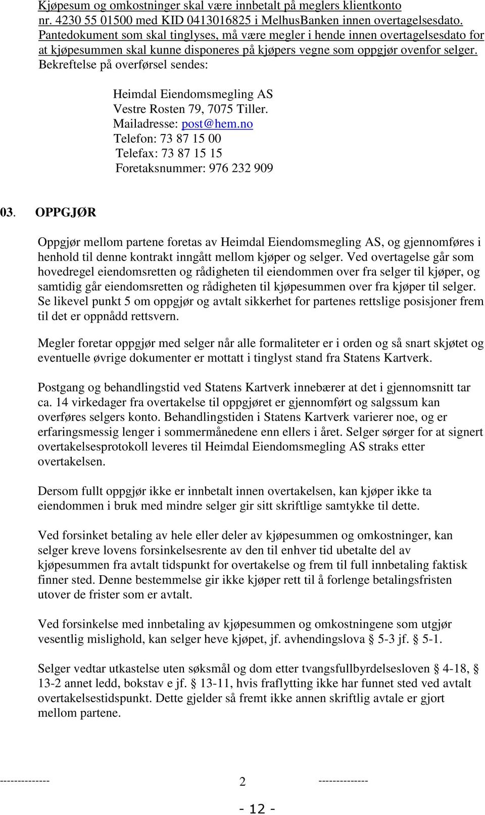 Bekreftelse på overførsel sendes: Heimdal Eiendomsmegling AS Vestre Rosten 79, 7075 Tiller. Mailadresse: post@hem.no Telefon: 73 87 15 00 Telefax: 73 87 15 15 Foretaksnummer: 976 232 909 03.