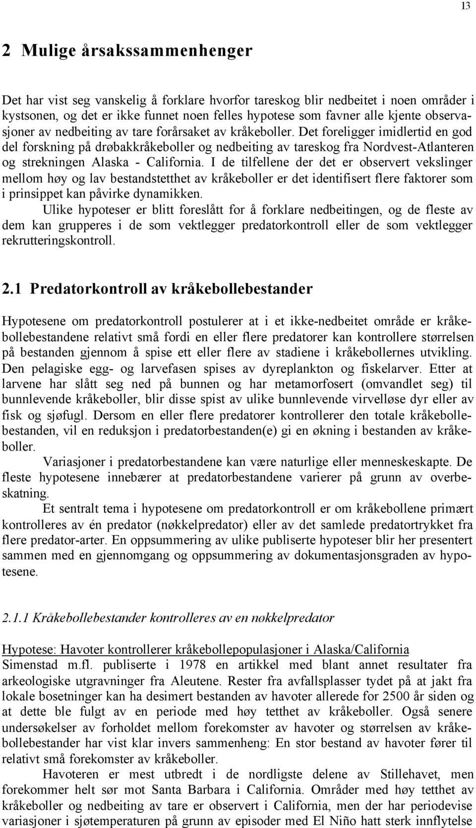 Det foreligger imidlertid en god del forskning på drøbakkråkeboller og nedbeiting av tareskog fra Nordvest-Atlanteren og strekningen Alaska - California.