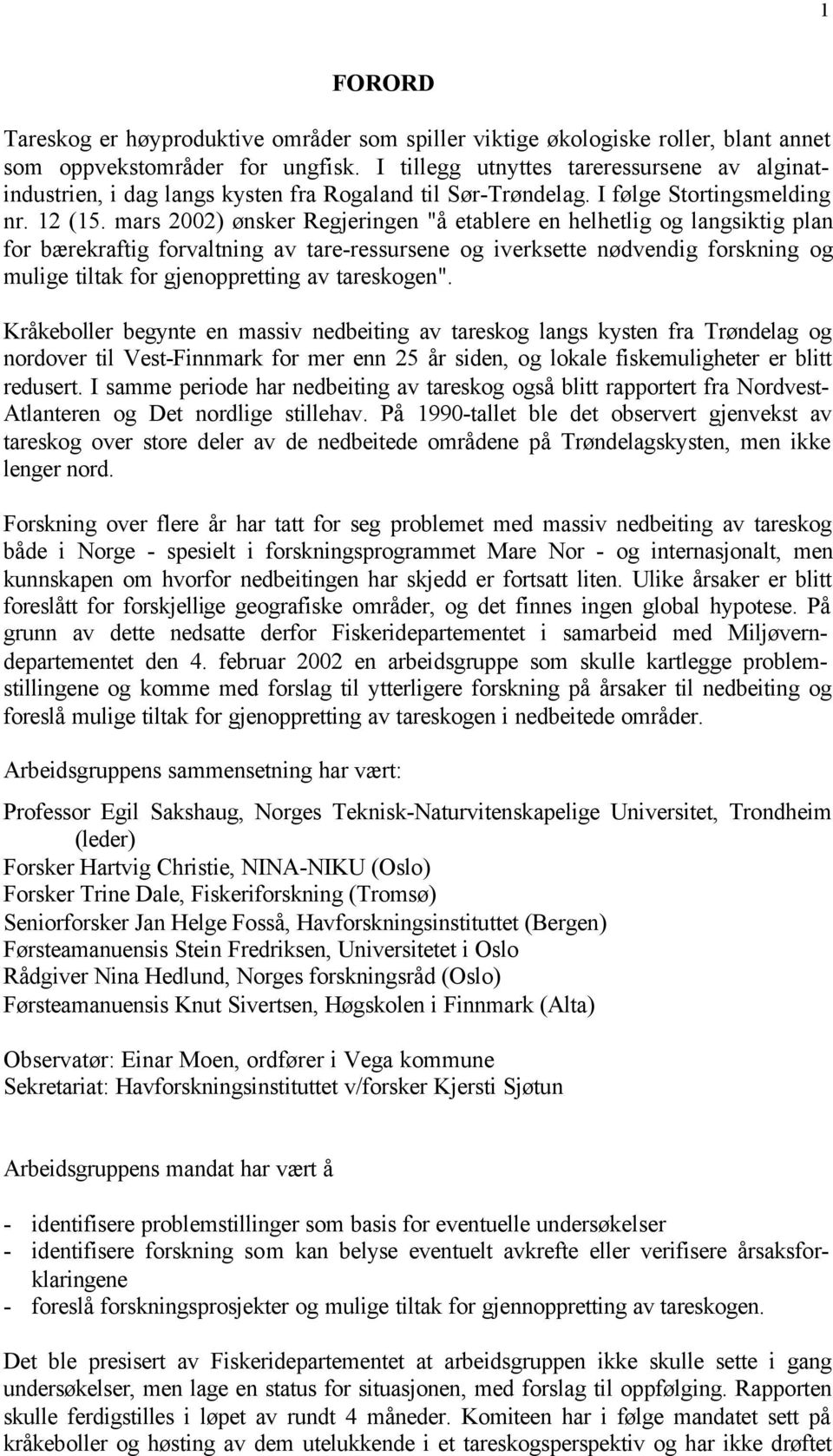 mars 2002) ønsker Regjeringen "å etablere en helhetlig og langsiktig plan for bærekraftig forvaltning av tare-ressursene og iverksette nødvendig forskning og mulige tiltak for gjenoppretting av