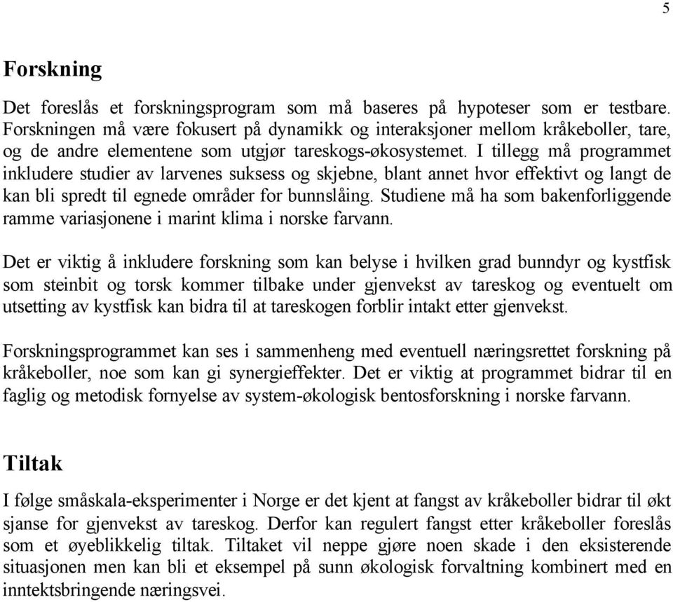 I tillegg må programmet inkludere studier av larvenes suksess og skjebne, blant annet hvor effektivt og langt de kan bli spredt til egnede områder for bunnslåing.