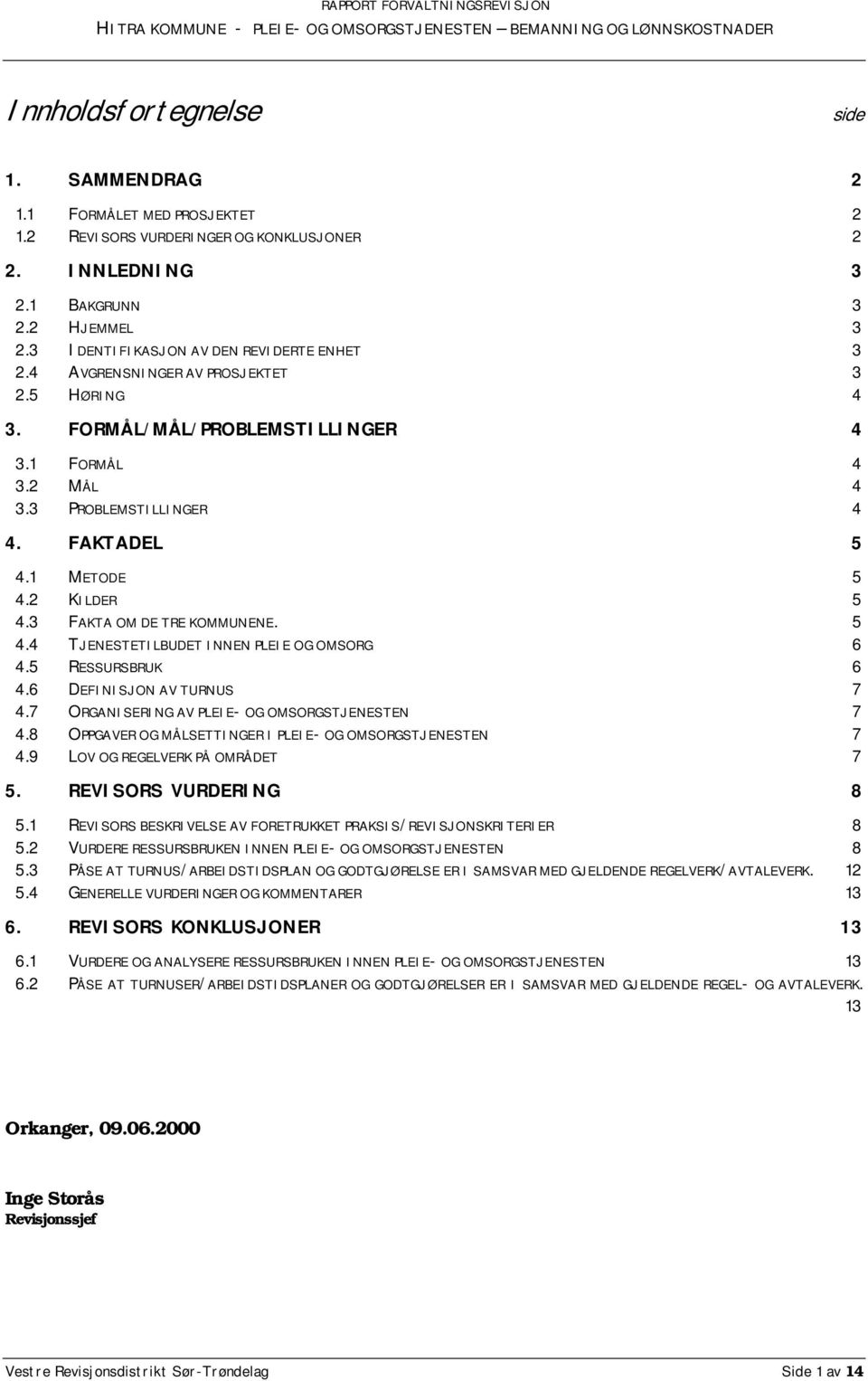 2 KILDER 5 4.3 FAKTA OM DE TRE KOMMUNENE. 5 4.4 TJENESTETILBUDET INNEN PLEIE OG OMSORG 6 4.5 RESSURSBRUK 6 4.6 DEFINISJON AV TURNUS 7 4.7 ORGANISERING AV PLEIE- OG OMSORGSTJENESTEN 7 4.