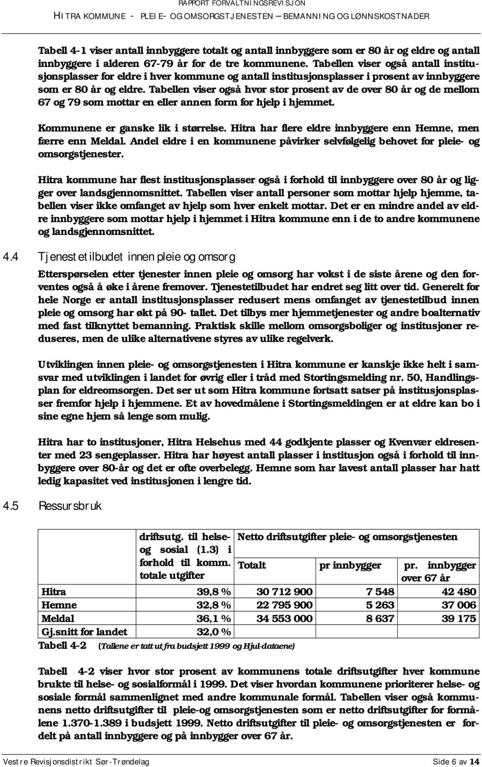 Tabellen viser også hvor stor prosent av de over 80 år og de mellom 67 og 79 som mottar en eller annen form for hjelp i hjemmet. Kommunene er ganske lik i størrelse.