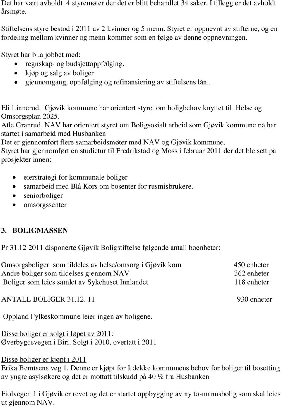 kjøp og salg av boliger gjennomgang, oppfølging og refinansiering av stiftelsens lån.. Eli Linnerud, Gjøvik kommune har orientert styret om boligbehov knyttet til Helse og Omsorgsplan 2025.