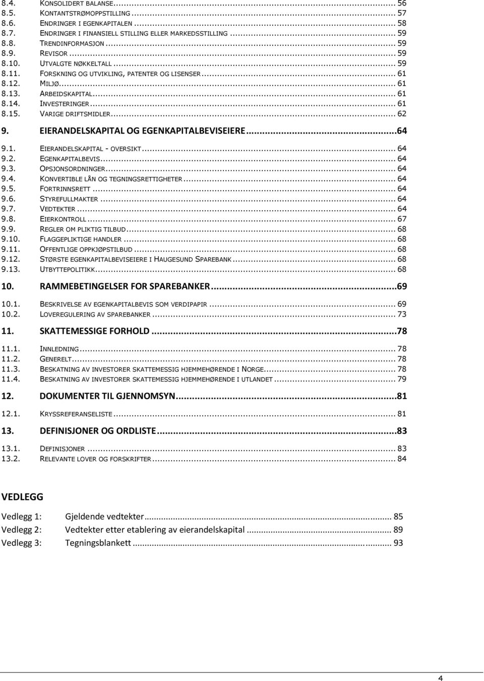 EIERANDELSKAPITAL OG EGENKAPITALBEVISEIERE...64 9.1. EIERANDELSKAPITAL - OVERSIKT... 64 9.2. EGENKAPITALBEVIS... 64 9.3. OPSJONSORDNINGER... 64 9.4. KONVERTIBLE LÅN OG TEGNINGSRETTIGHETER... 64 9.5.