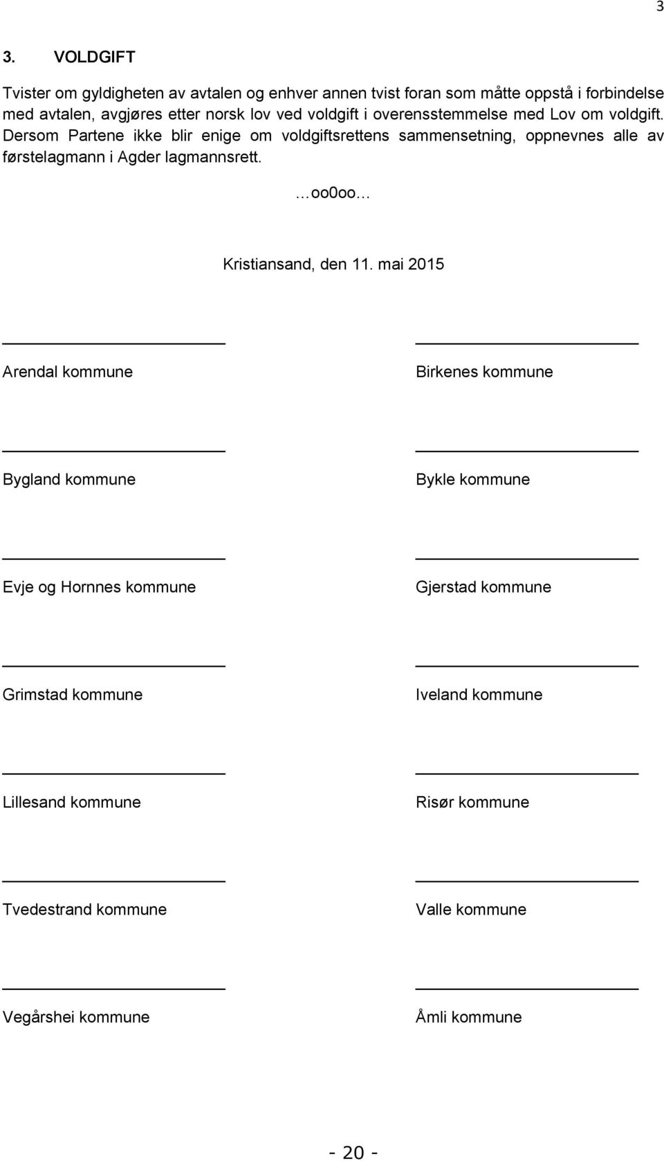 Dersom Partene ikke blir enige om voldgiftsrettens sammensetning, oppnevnes alle av førstelagmann i Agder lagmannsrett. oo0oo Kristiansand, den 11.