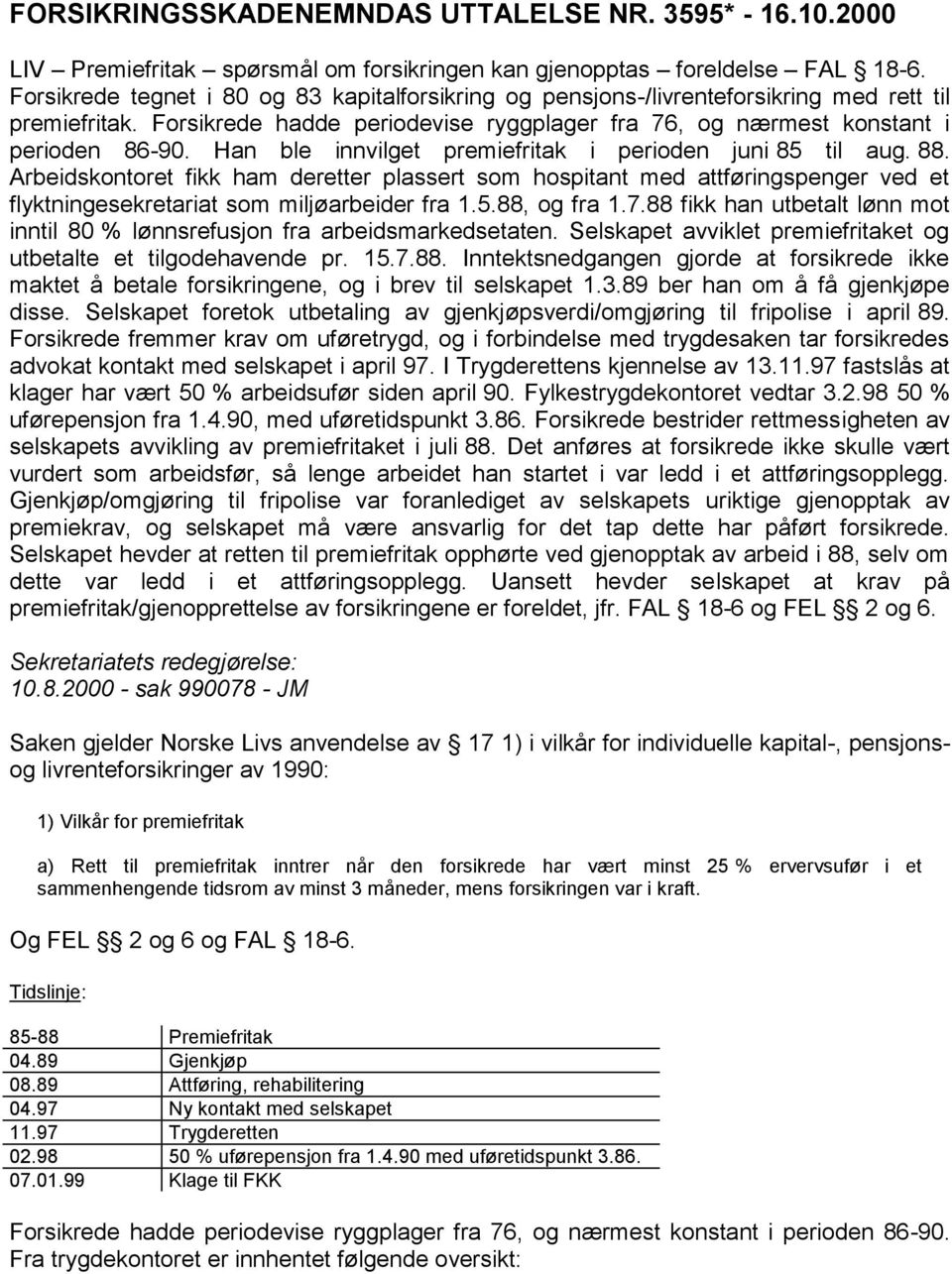 Han ble innvilget premiefritak i perioden juni 85 til aug. 88. Arbeidskontoret fikk ham deretter plassert som hospitant med attføringspenger ved et flyktningesekretariat som miljøarbeider fra 1.5.88, og fra 1.