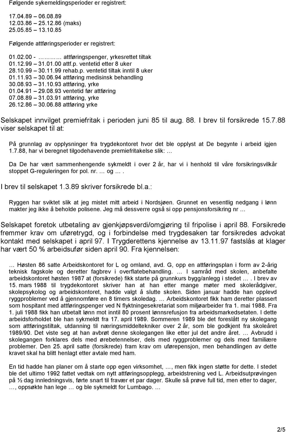 08.89 31.03.91 attføring, yrke 26.12.86 30.06.88 attføring yrke Selskapet innvilget premiefritak i perioden juni 85 til aug. 88. I brev til forsikrede 15.7.