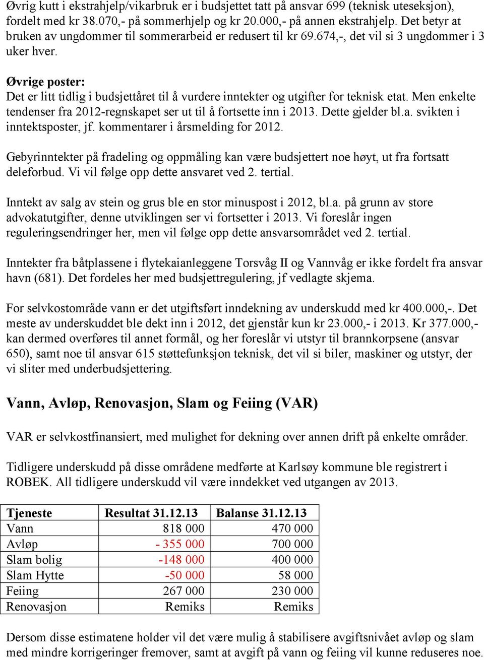 Øvrige poster: Det er litt tidlig i budsjettåret til å vurdere inntekter og utgifter for teknisk etat. Men enkelte tendenser fra 2012-regnskapet ser ut til å fortsette inn i 2013. Dette gjelder bl.a. svikten i inntektsposter, jf.