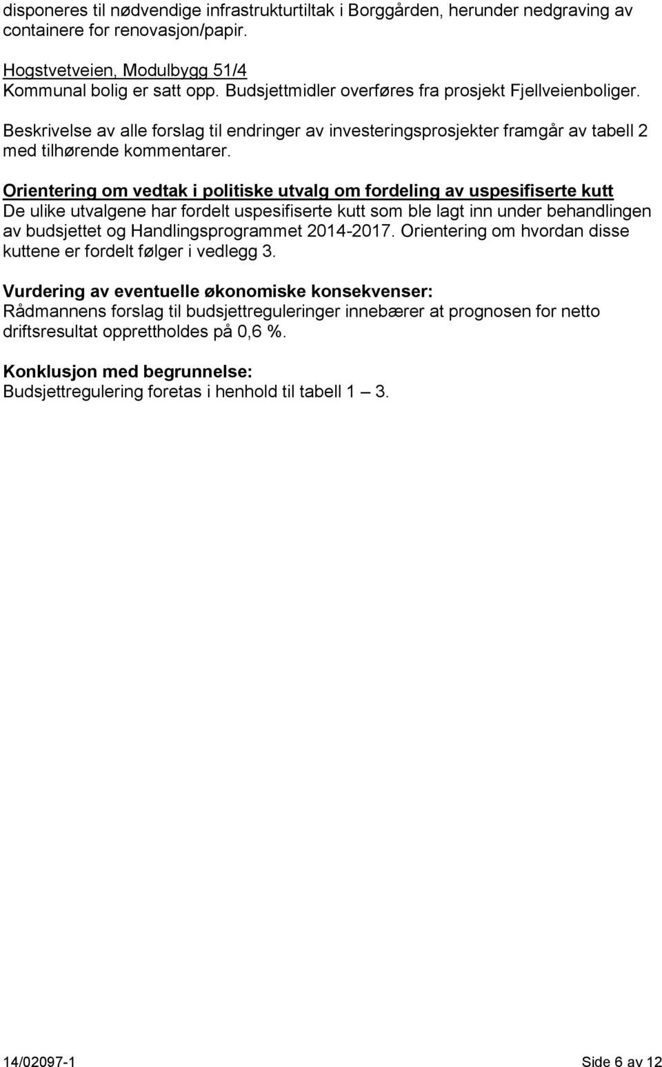 Orientering om vedtak i politiske utvalg om fordeling av uspesifiserte kutt De ulike utvalgene har fordelt uspesifiserte kutt som ble lagt inn under behandlingen av et og Handlingsprogrammet