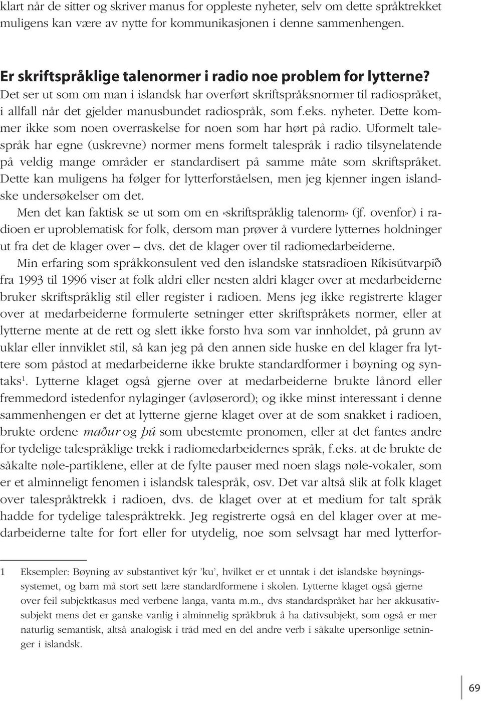 Det ser ut som om man i islandsk har overført skriftspråksnormer til radiospråket, i allfall når det gjelder manusbundet radiospråk, som f.eks. nyheter.