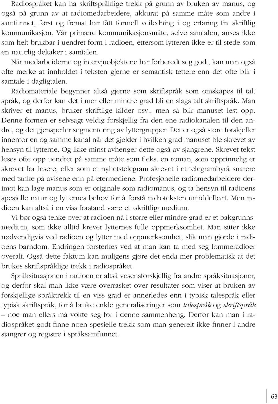 Vår primære kommunikasjonsmåte, selve samtalen, anses ikke som helt brukbar i uendret form i radioen, ettersom lytteren ikke er til stede som en naturlig deltaker i samtalen.