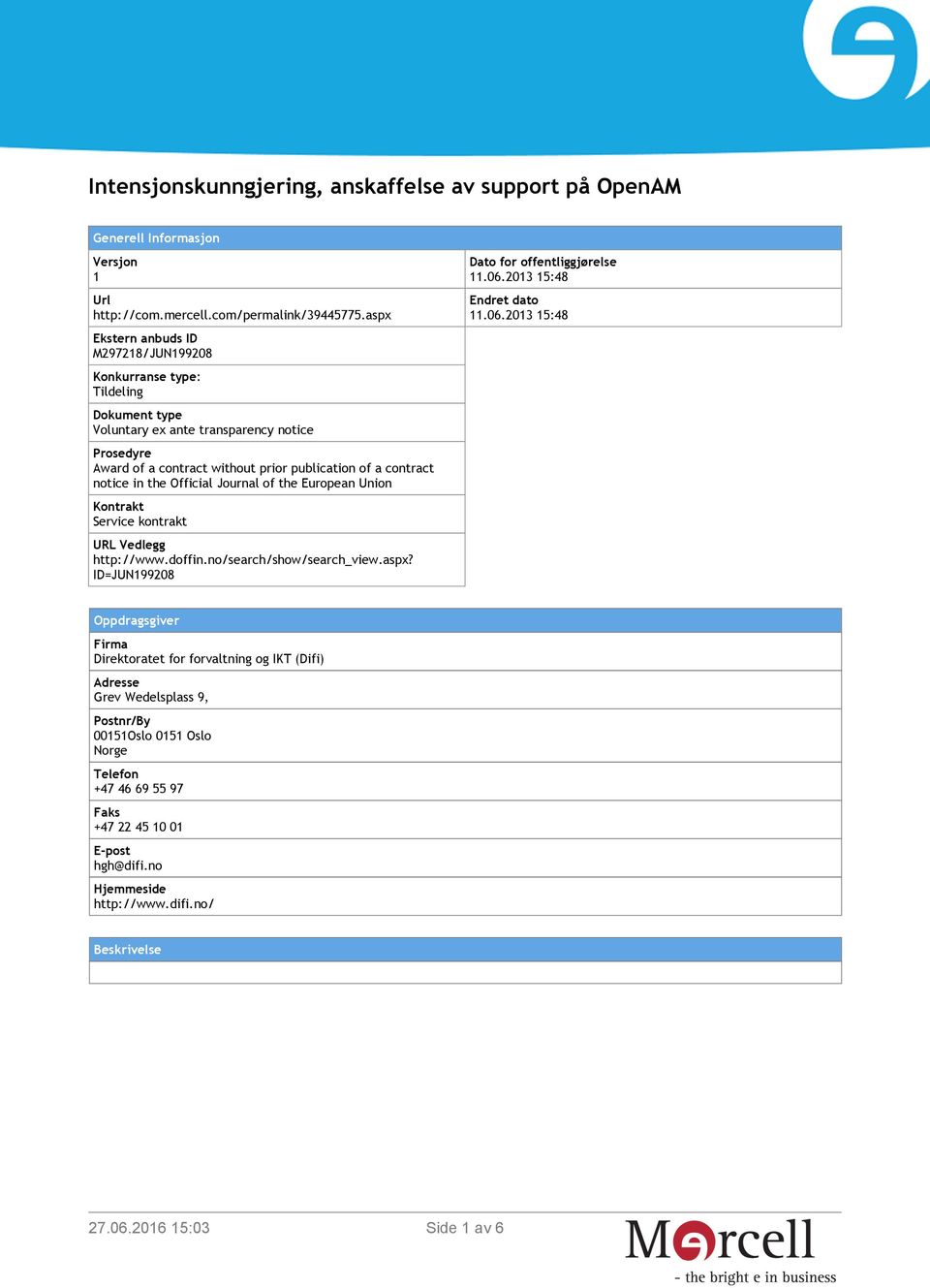 notice in the Official Journal of the European Union Kontrakt Service kontrakt URL Vedlegg http://www.doffin.no/search/show/search_view.aspx? ID=JUN199208 Dato for offentliggjørelse 11.06.