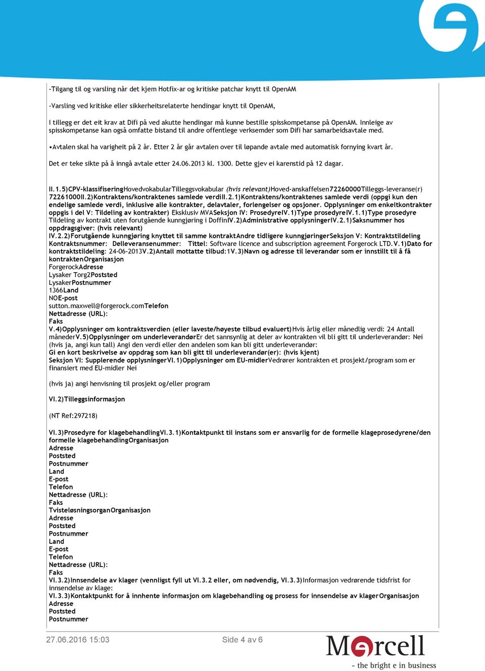 Avtalen skal ha varigheit på 2 år. Etter 2 år går avtalen over til løpande avtale med automatisk fornying kvart år. Det er teke sikte på å inngå avtale etter 24.06.2013 kl. 1300.