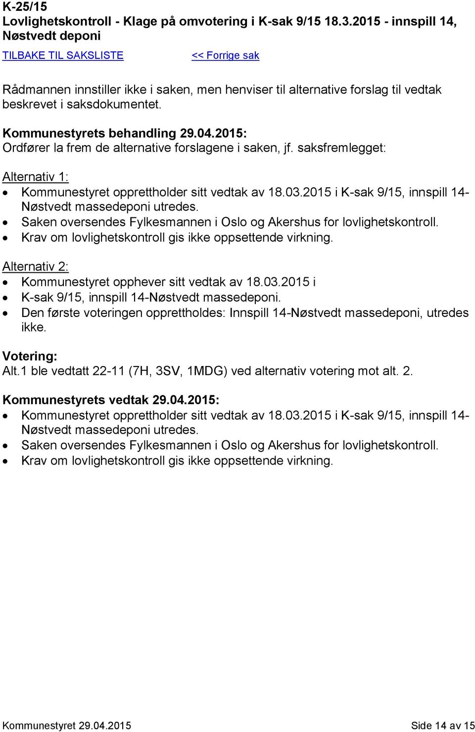 Ordfører la frem de alternative forslagene i saken, jf. saksfremlegget: Alternativ 1: Kommunestyret opprettholder sitt vedtak av 18.03.2015 i K-sak 9/15, innspill 14- Nøstvedt massedeponi utredes.