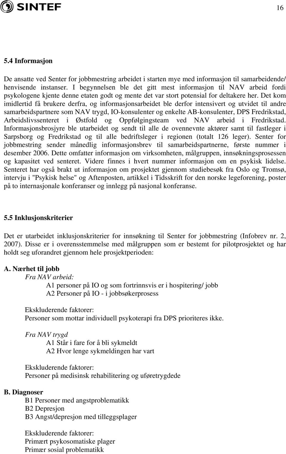 Det kom imidlertid få brukere derfra, og informasjonsarbeidet ble derfor intensivert og utvidet til andre samarbeidspartnere som NAV trygd, IO-konsulenter og enkelte AB-konsulenter, DPS Fredrikstad,