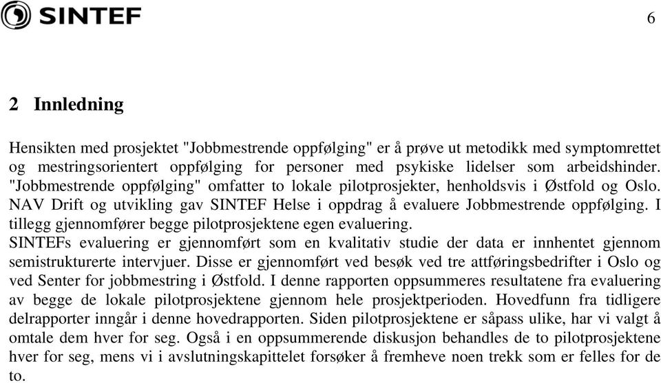 I tillegg gjennomfører begge pilotprosjektene egen evaluering. SINTEFs evaluering er gjennomført som en kvalitativ studie der data er innhentet gjennom semistrukturerte intervjuer.