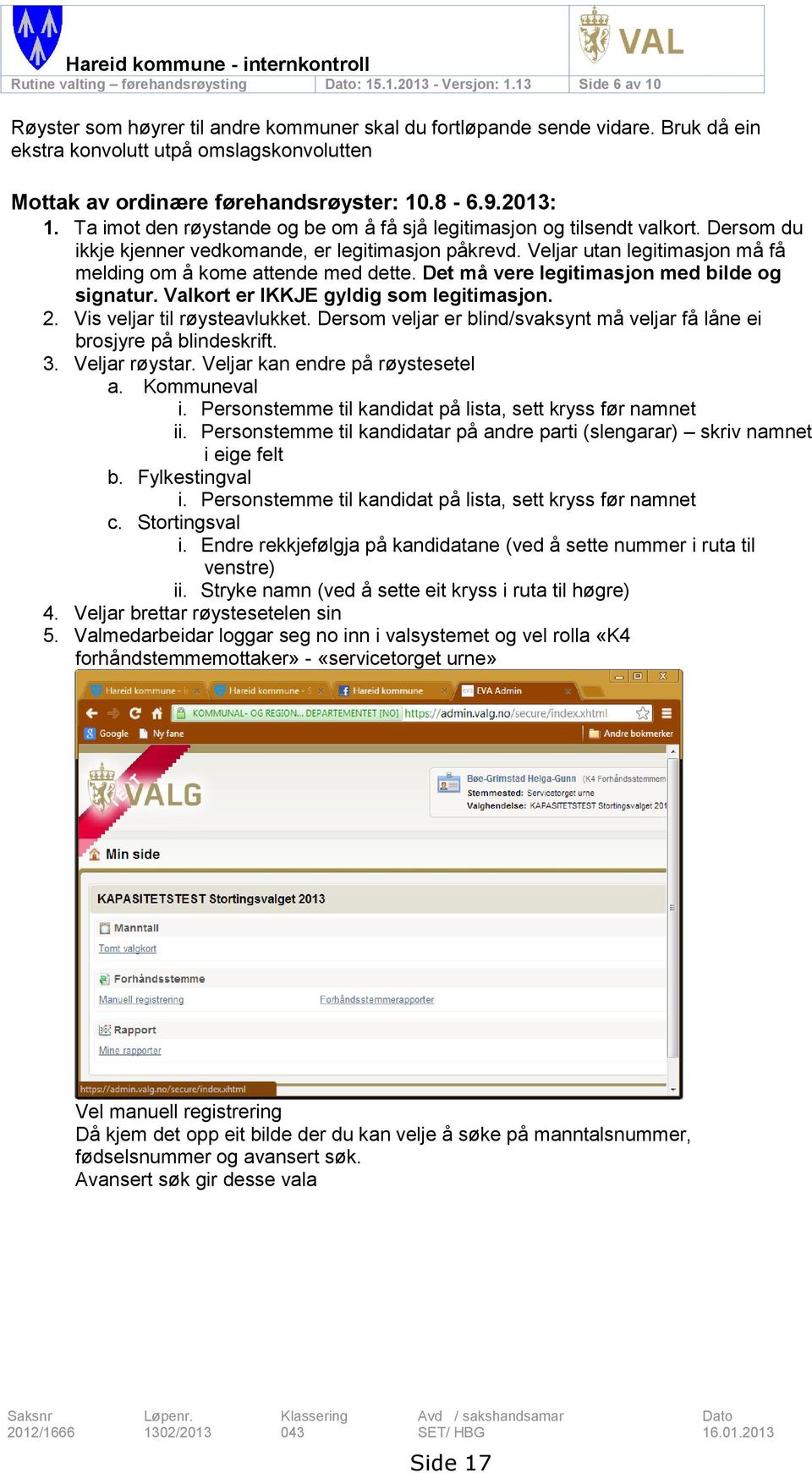 Dersom du ikkje kjenner vedkomande, er legitimasjon påkrevd. Veljar utan legitimasjon må få melding om å kome attende med dette. Det må vere legitimasjon med bilde og signatur.