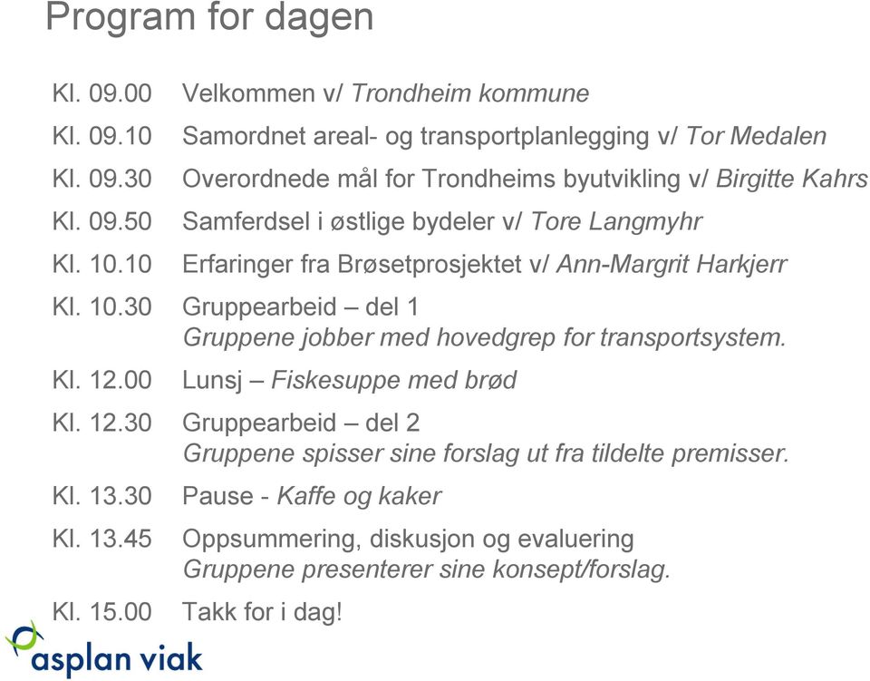 v/ Tore Langmyhr Erfaringer fra Brøsetprosjektet v/ Ann-Margrit Harkjerr Kl. 10.30 Gruppearbeid del 1 Gruppene jobber med hovedgrep for transportsystem. Kl. 12.